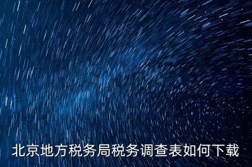 北京地方稅務局稅務調(diào)查表如何下載