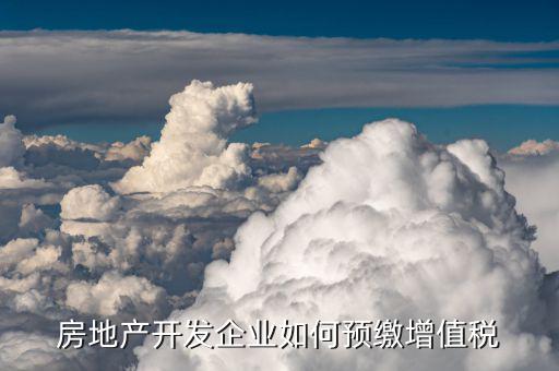 營(yíng)改增后房地產(chǎn)企業(yè)增值稅如何預(yù)繳，房地產(chǎn)開發(fā)企業(yè)如何預(yù)繳增值稅