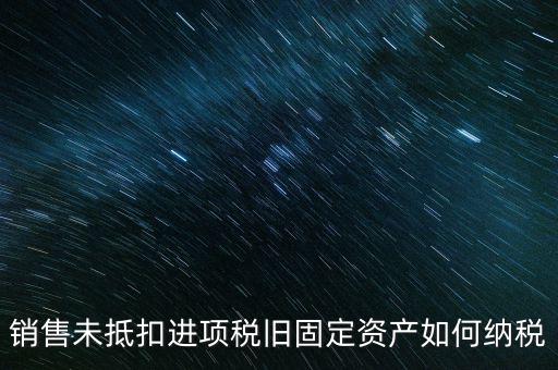 銷售舊固定資產(chǎn)如何交稅，銷售未抵扣進(jìn)項(xiàng)稅舊固定資產(chǎn)如何納稅