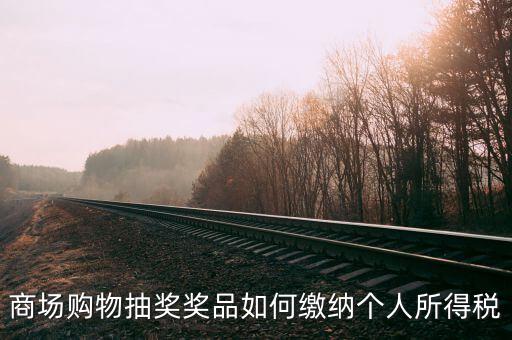 微信商城店家如何繳稅，商場購物抽獎獎品如何繳納個人所得稅