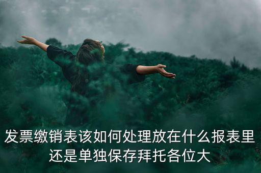 繳銷后的發(fā)票如何處理，用完的發(fā)票拿去繳銷后怎么辦