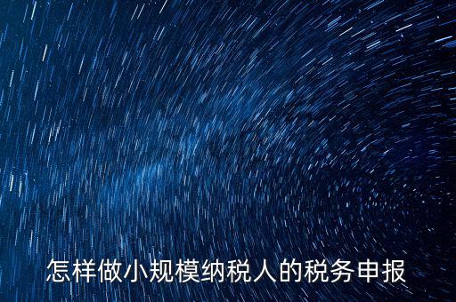 小規(guī)模納稅人水利基金如何申報，怎樣做小規(guī)模納稅人的稅務(wù)申報