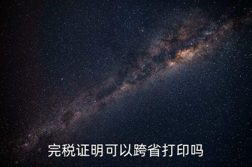 異地交稅如何打印完稅證明，異地完稅證明怎么開(kāi)