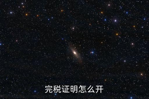 完稅證明如何開具，國稅完稅證明怎么開