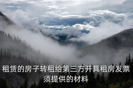 個人轉(zhuǎn)租房屋如何開票，租賃的房子轉(zhuǎn)租給第三方開具租房發(fā)票須提供的材料