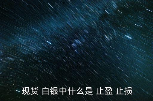 現貨白銀怎么設置止盈止損,現貨原油必須設置止損、止盈單