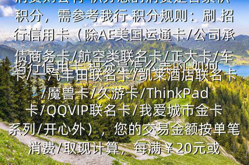  招行信用卡 積分是怎么弄的,如何辦法多弄些 積分$您好，一般您刷卡消費則會有 積分您的消費是否累積 積分，需參考我行 積分規(guī)則：刷 招行信用卡（除AE美國運通卡/公司承債商務(wù)卡/航空類聯(lián)名卡/正大卡/車卡/一汽豐田聯(lián)名卡/凱萊酒店聯(lián)名卡/魔獸卡/久游卡/ThinkPad卡/QQVIP聯(lián)名卡/我愛城市金卡系列/開心外），您的交易金額按單筆消費/取現(xiàn)計算，每滿￥20元或