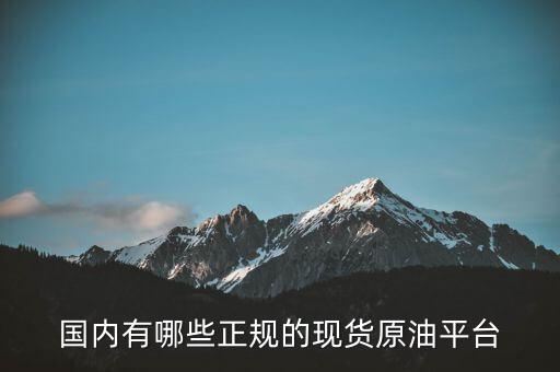 國內(nèi)有哪些正規(guī)的現(xiàn)貨原油平臺(tái)