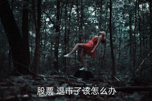 買(mǎi)到退市的股票怎么辦,股票是怎么回事?