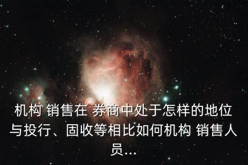 機(jī)構(gòu) 銷售在 券商中處于怎樣的地位與投行、固收等相比如何機(jī)構(gòu) 銷售人員...