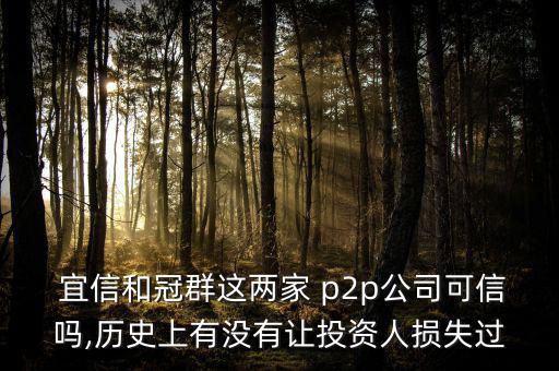  宜信和冠群這兩家 p2p公司可信嗎,歷史上有沒(méi)有讓投資人損失過(guò)
