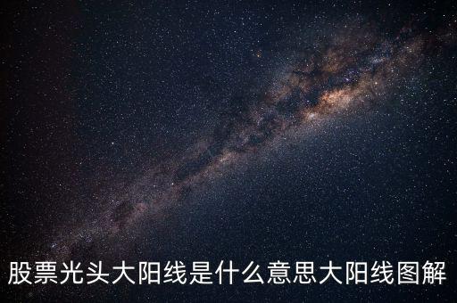 一根大陽線是什么，K線圖出現(xiàn)大陽線意味著什么