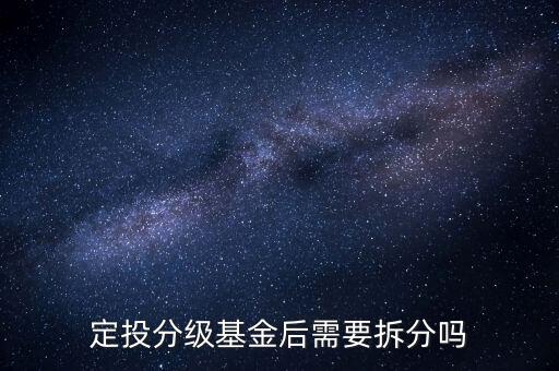 分級(jí)基金不拆分有什么后果，定投分級(jí)基金后需要拆分嗎