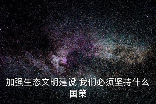 建設生態(tài)文明必須依靠什么，我國建設生態(tài)文明的依據(jù)是什么