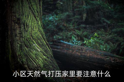 天然氣打壓什么意思，小區(qū)天然氣打壓家里要注意什么