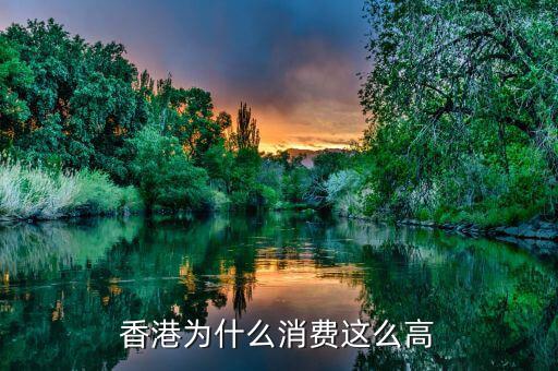 香港為什么消費那么貴，香港為什么消費這么高