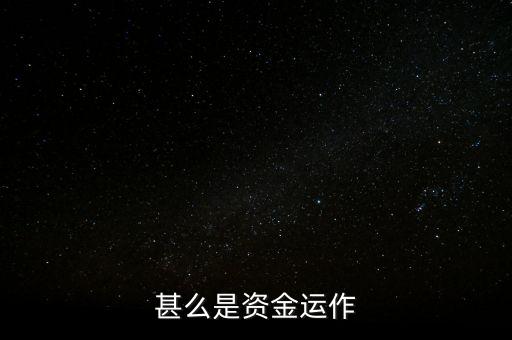 什么是資金運作，資金運作是怎么回事