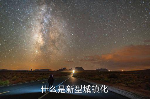 什么是新型城鎮(zhèn)化，新城鎮(zhèn)化是什么
