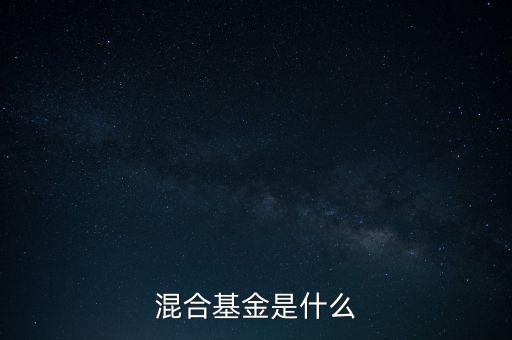 什么是混合型證券投資基金，什么是混合基金
