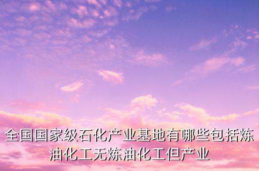 中國七大石化產(chǎn)業(yè)基地在什么地方，中國有哪些石化基地