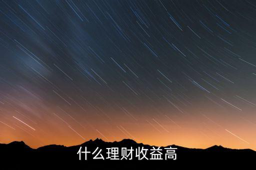 什么理財(cái)收益高，什么樣的理財(cái)產(chǎn)品的收益高一些