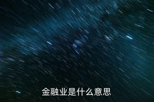什么是金融業(yè)，金融業(yè)是什么意思