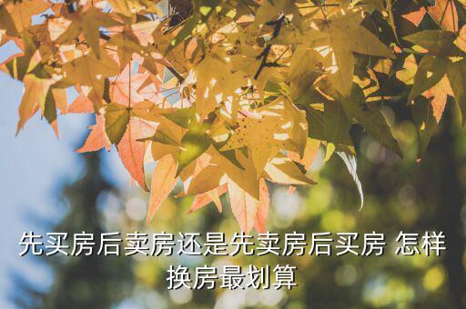 什么時候換房劃算，先買房后賣房還是先賣房后買房 怎樣換房最劃算