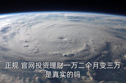 正規(guī) 官網(wǎng)投資理財一萬二個月變?nèi)f是真實(shí)的嗎
