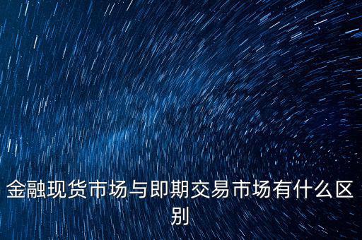 現(xiàn)貨實(shí)盤合約以什么作為開盤價(jià)，金融現(xiàn)貨市場與即期交易市場有什么區(qū)別