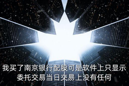 我買了南京銀行配股可是軟件上只顯示委托交易當日交易上沒有任何