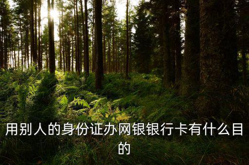 借別人身份證開(kāi)網(wǎng)銀是什么目的，用別人的身份證辦網(wǎng)銀銀行卡有什么目的