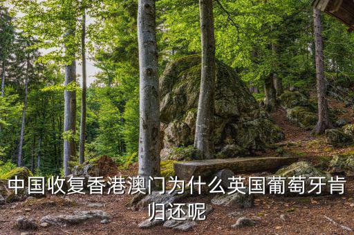 為什么英國會交還香港，中國收復(fù)香港澳門為什么英國葡萄牙肯歸還呢