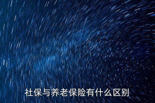 養(yǎng)老保險(xiǎn)和社保有什么區(qū)別，社保與養(yǎng)老保險(xiǎn)有什么區(qū)別
