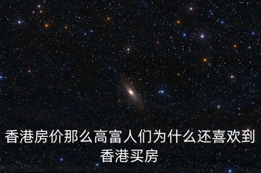 香港房?jī)r(jià)為什么那么高，香港房?jī)r(jià)那么高富人們?yōu)槭裁催€喜歡到香港買房