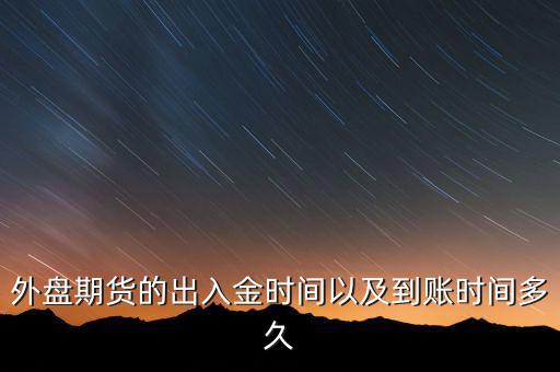 期貨什么時候才能出金，外盤期貨的出入金時間以及到賬時間多久