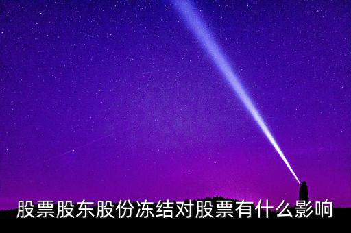 股權(quán)凍結(jié)對公司有什么影響，股票股東股份凍結(jié)對股票有什么影響