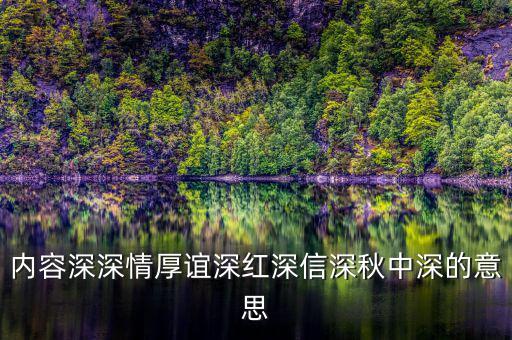 內容深深情厚誼深紅深信深秋中深的意思