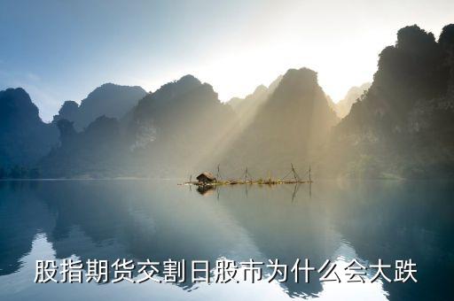股票交割日為什么會跌，為什么股指期貨交割日會跌