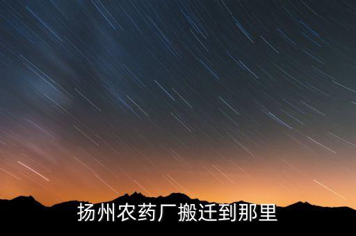 文峰路揚(yáng)州農(nóng)藥廠什么時(shí)候搬遷，揚(yáng)農(nóng)集團(tuán)在揚(yáng)州屬于什么單位