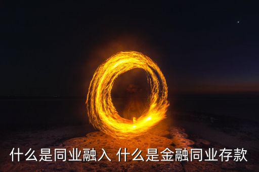 同業(yè)金融是什么意思，什么是同業(yè)融入 什么是金融同業(yè)存款