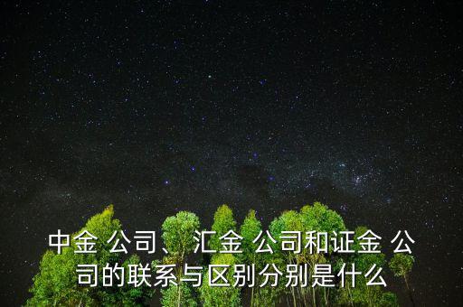 中金 公司、 匯金 公司和證金 公司的聯(lián)系與區(qū)別分別是什么