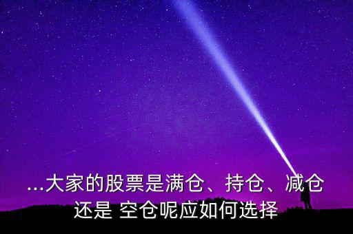 ...大家的股票是滿倉、持倉、減倉還是 空倉呢應(yīng)如何選擇