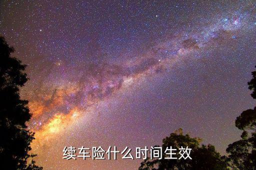 車險(xiǎn)提前續(xù)保什么時(shí)候生效，續(xù)保買車險(xiǎn)多久生效