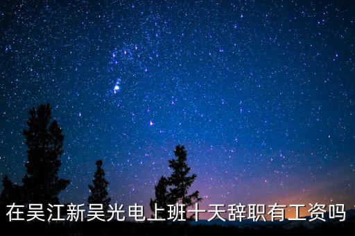 汪澤其為什么辭職，在吳江新吳光電上班十天辭職有工資嗎