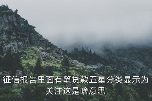 什么叫信用關(guān)注，征信報(bào)告里面有筆貸款五星分類顯示為關(guān)注這是啥意思