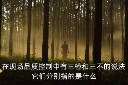 質(zhì)量控制的三檢是指什么，質(zhì)量管理體系中的三檢指什么