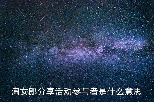 淘女郎分享活動參與者是什么，淘女郎分享活動參與者自己怎樣看到