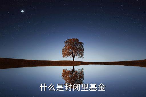 什么是封閉式基金，封閉式基金指的是什么