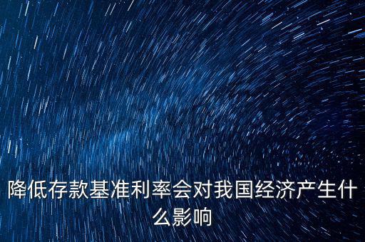 低利率時(shí)代會(huì)發(fā)生什么，降低存款基準(zhǔn)利率會(huì)對(duì)我國經(jīng)濟(jì)產(chǎn)生什么影響