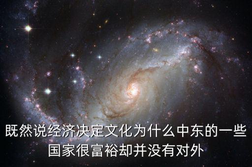 既然說經濟決定文化為什么中東的一些國家很富裕卻并沒有對外